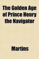 The Golden Age Of Prince Henry The Navig di Martins edito da General Books