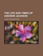 The Life And Times Of Andrew Jackson di Ronald Watson, Thomas Edward Watson edito da Rarebooksclub.com