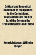 Critical And Exegetical Handbook To The Epistles To The Corinthians. Translated From The 5th Ed. Of The German The Translation Rev. And Edited di Heinrich August Wilhelm Meyer edito da General Books Llc