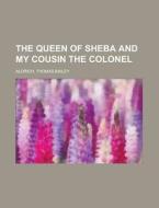 The Queen Of Sheba And My Cousin The Col di Thomas Bailey Aldrich edito da Rarebooksclub.com