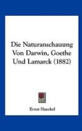 Die Naturanschauung Von Darwin, Goethe Und Lamarck (1882) di Ernst Heinrich Philip Haeckel edito da Kessinger Publishing