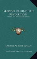 Groton During the Revolution: With an Appendix (1900) di Samuel Abbott Green edito da Kessinger Publishing