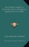 Lecciones Sobre La Historia de La Republica Argentina V1 (1898) di Jose Manuel Estrada edito da Kessinger Publishing