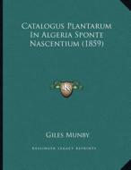 Catalogus Plantarum in Algeria Sponte Nascentium (1859) di Giles Munby edito da Kessinger Publishing