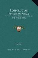 Rosicrucian Fundamentals: A Synthesis of Religion, Science, and Philosophy di Khei edito da Kessinger Publishing