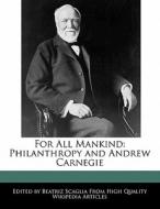 For All Mankind: Philanthropy and Andrew Carnegie di Beatriz Scaglia edito da PERSPICACIOUS PR
