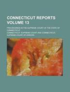 Connecticut Reports; Proceedings in the Supreme Court of the State of Connecticut Volume 13 di Connecticut Supreme Court edito da Rarebooksclub.com