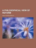 A Philosophical View Of Reform di Percy Bysshe Shelley edito da Theclassics.us