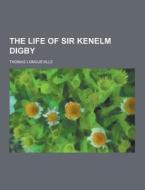 The Life Of Sir Kenelm Digby di Thomas Longueville edito da Theclassics.us