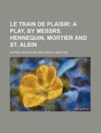 Le Train de Plaisir; A Play, by Messrs. Hennequin, Mortier and St. Albin di Alfred Hennequin edito da Rarebooksclub.com