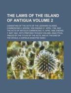 The Laws of the Island of Antigua; Consisting of the Acts of the Leeward Islands, Commencing 8. Novem. 1690 Ending 21. April 1798, and the Acts of Ant di Anonymous edito da Rarebooksclub.com
