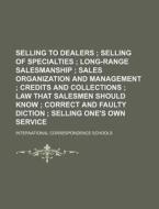 Selling To Dealers; Selling Of Specialties Long-range Salesmanship Sales Organization And Management Credits And Collections Law That Salesmen Should  di International Correspondence Schools edito da General Books Llc