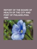 Report of the Board of Health of the City and Port of Philadelphia. 1896 di Books Group edito da Rarebooksclub.com