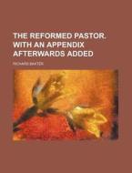 The Reformed Pastor. with an Appendix Afterwards Added di Richard Baxter edito da Rarebooksclub.com