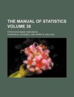 The Manual of Statistics Volume 38; Stock Exchange Hand-Book di Charles M. Goodsell edito da Rarebooksclub.com