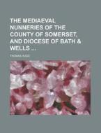The Mediaeval Nunneries of the County of Somerset, and Diocese of Bath & Wells di Thomas Hugo edito da Rarebooksclub.com