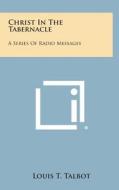 Christ in the Tabernacle: A Series of Radio Messages di Louis T. Talbot edito da Literary Licensing, LLC