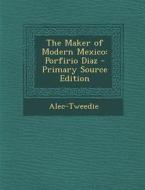 The Maker of Modern Mexico: Porfirio Diaz di Alec-Tweedie edito da Nabu Press