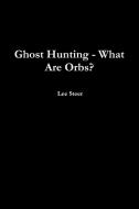 Ghost Hunting - What Are Orbs? di Lee Steer edito da Lulu.com