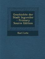 Geschichte Der Stadt Ingweiler - Primary Source Edition di Karl Letz edito da Nabu Press