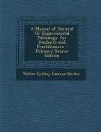 A Manual of General or Experimental Pathology for Students and Practitioners di Walter Sydney Lazarus-Barlow edito da Nabu Press