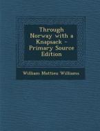 Through Norway with a Knapsack - Primary Source Edition di William Mattieu Williams edito da Nabu Press
