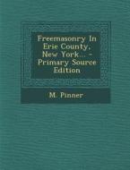 Freemasonry in Erie County, New York... - Primary Source Edition di M. Pinner edito da Nabu Press