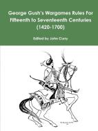 George Gush's Wargames Rules For Fifteenth to Seventeenth Centuries (1420-1700) di John Curry, George Gush edito da Lulu.com