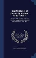 The Conquest Of Kansas By Missouri And Her Allies di William Addison Phillips edito da Sagwan Press