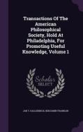 Transactions Of The American Philosophical Society, Hold At Philadelphia, For Promoting Useful Knowledge, Volume 1 di Jan T Hallenbeck, Benjamin Franklin edito da Palala Press