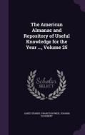 The American Almanac And Repository Of Useful Knowledge For The Year ..., Volume 25 di Jared Sparks, Francis Bowen, Johann Schobert edito da Palala Press
