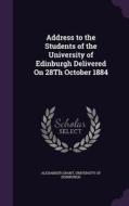Address To The Students Of The University Of Edinburgh Delivered On 28th October 1884 di Alexander Grant edito da Palala Press