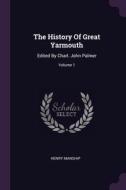 The History Of Great Yarmouth: Edited By Charl. John Palmer; Volume 1 di Henry Manship edito da PALALA PR