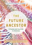 The Future Ancestor: A Guide and Journey to Oneness di Annabelle Sharman edito da HAY HOUSE