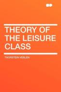 Theory of the Leisure Class di Thorstein Veblen edito da HardPress Publishing