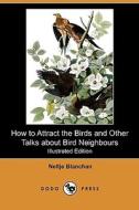 How to Attract the Birds and Other Talks about Bird Neighbours (Illustrated Edition) (Dodo Press) di Neltje Blanchan edito da Dodo Press