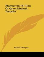 Pharmacy in the Time of Queen Elizabeth - Pamphlet di Charles J. Thompson edito da Kessinger Publishing