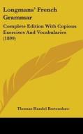 Longmans French Grammar: Complete Edition with Copious Exercises and Vocabularies (1899) di Thomas Handel Bertenshaw edito da Kessinger Publishing
