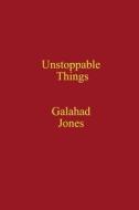 Unstoppable Things di Galahad Jones edito da Lulu.com