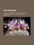 The Grange; A Study In The Science Of Society, Practically Illustrated By Events In Current History di John Gaylord Wells edito da General Books Llc