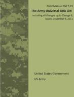 Field Manual FM 7-15 the Army Universal Task List Including All Changes Up to Change 9, Issued December 9, 2011 di United States Government Us Army edito da Createspace