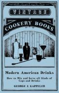 Modern American Drinks - How to Mix and Serve all Kinds of Cups and Drinks di George J. Kappeler edito da Read Books