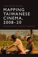 Mapping Taiwanese Cinema, 200820: Environments, Poetics, Practice di Christopher Brown edito da EDINBURGH UNIV PR