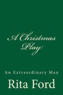 A Christmas Play: An Extraordinary Man di Rita Ford edito da Createspace