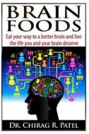 Brain Foods: Eat Your Way to a Better Brain and Live the Life You and Your Brain Deserve di Chirag R. Patel, Dr Chirag R. Patel edito da Createspace