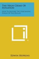 The High Crime of Inflation: How to Restore the Purchasing Power of the Dollar di Edwin Hopkins edito da Literary Licensing, LLC