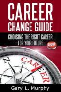 Career Change Guide: Choosing the Right Career for Your Future di Gary L. Murphy edito da Createspace