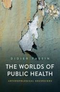 The Worlds Of Public Health: Anthropological Excur Sions di Fassin edito da Polity Press
