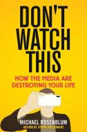 Don't Watch This: How the Media Are Destroying Your Life di Michael Rosenblum edito da SKYHORSE PUB