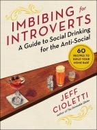 Imbibing for Introverts: A Guide to Social Drinking for the Anti-Social di Jeff Cioletti edito da SKYHORSE PUB